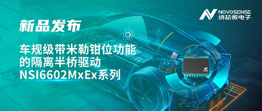 納芯微推出車規(guī)級帶米勒鉗位功能的隔離半橋驅動 NSI6602MxEx 系列